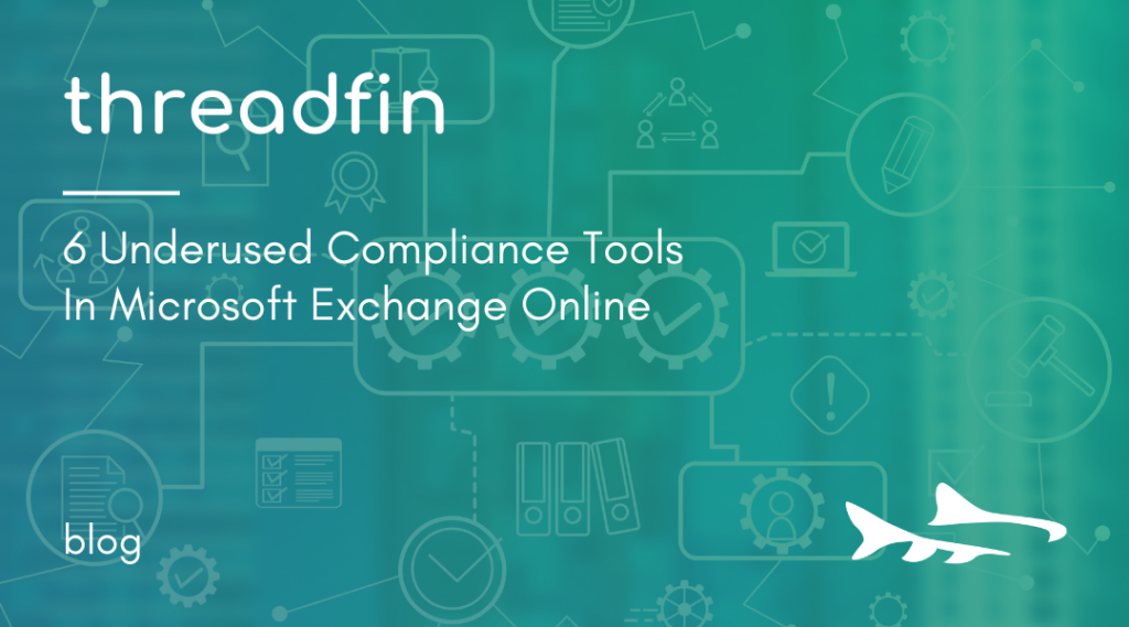6 Underused Compliance Tools In Microsoft Exchange Online