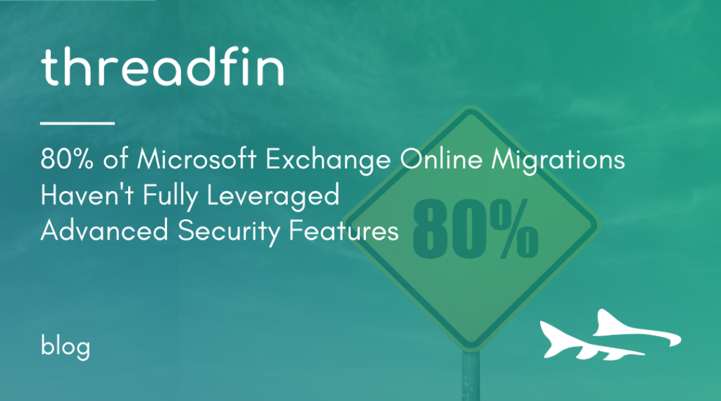 80% of Microsoft Exchange Online Migrations Haven't Fully Leveraged Advanced Security Features