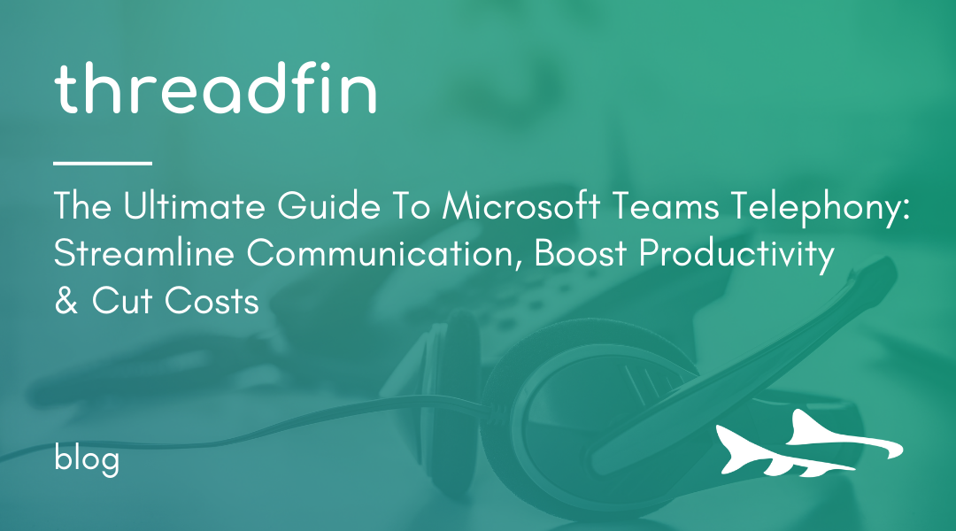 The Ultimate Guide To Microsoft Teams Telephony: Streamline Communication, Boost Productivity & Cust Costs