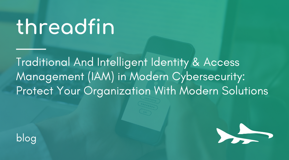 Traditional And Intelligent Identity & Access Management (IAM) in Modern Cybersecurity: Protect Your Organization With Modern Solutions