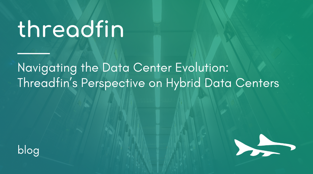 Navigating the Data Center Evolution: Threadfin’s Perspective on Hybrid Data Centers
